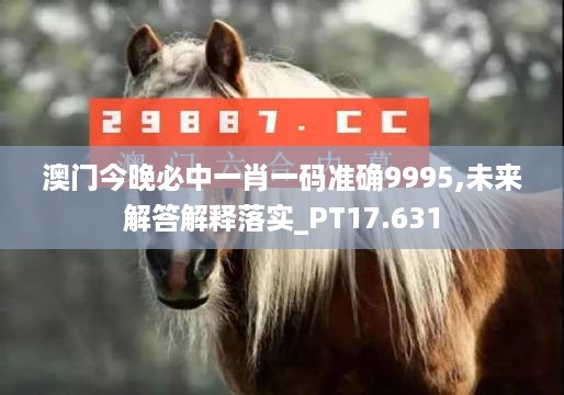 澳门今晚必中一肖一码准确9995,未来解答解释落实_PT17.631