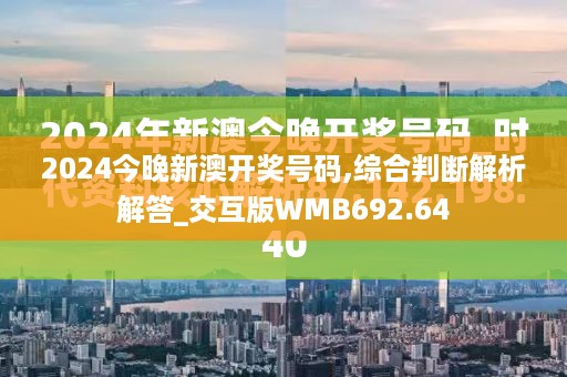 2024今晚新澳开奖号码,综合判断解析解答_交互版WMB692.64