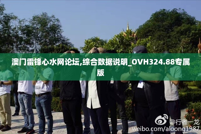 澳门雷锋心水网论坛,综合数据说明_OVH324.88专属版