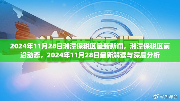 湘潭保税区前沿动态深度解读，最新新闻与解读分析（2024年11月28日）