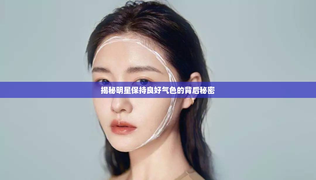 揭秘明星保持良好气色的背后秘密