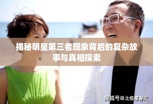 揭秘明星第三者现象背后的复杂故事与真相探索