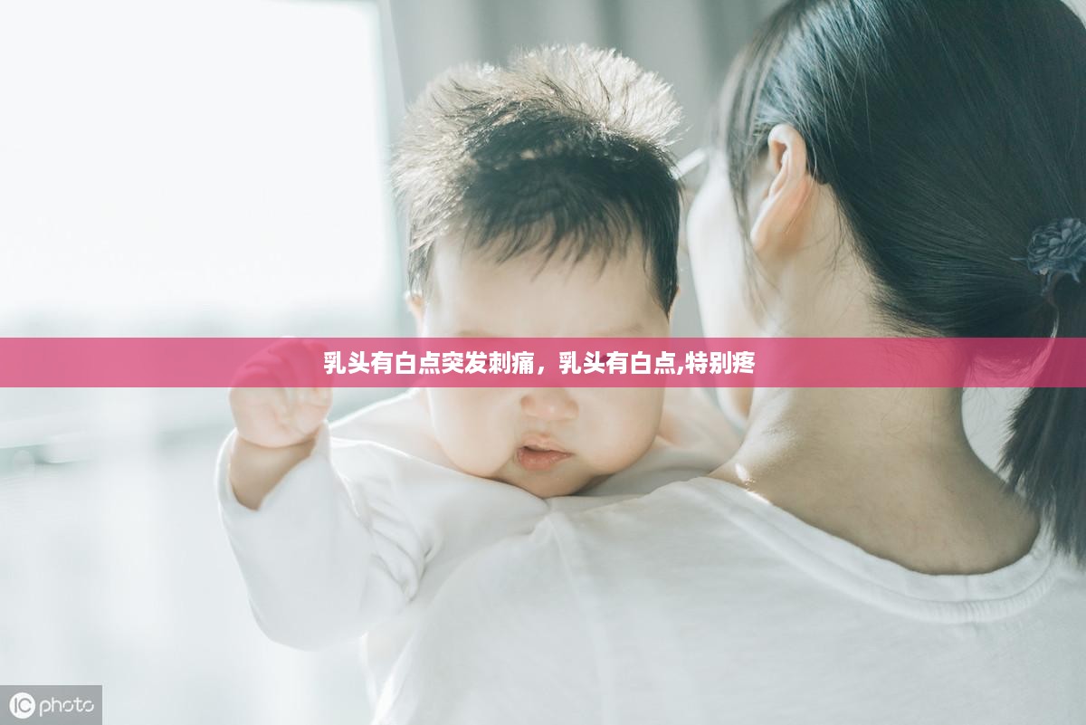 乳头有白点突发刺痛，乳头有白点,特别疼 