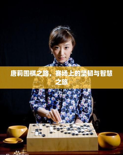 唐莉围棋之路，赛场上的坚韧与智慧之旅