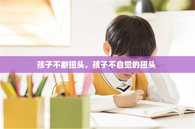 孩子不断扭头，孩子不自觉的扭头 