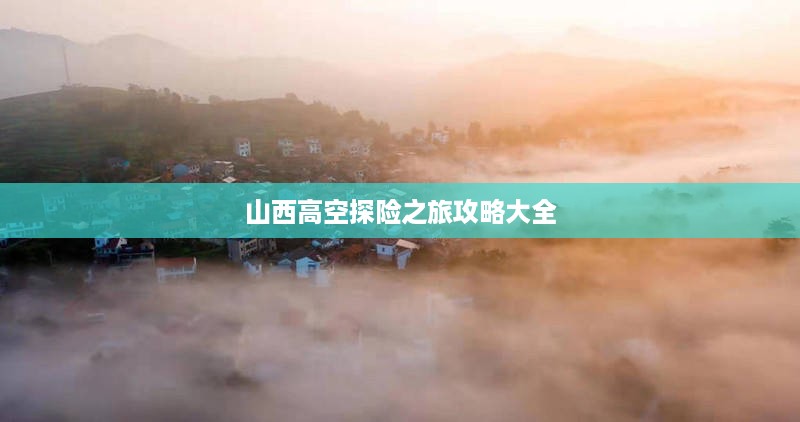 山西高空探险之旅攻略大全